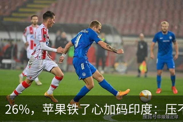 26%，苹果铁了心加码印度：压不动长鑫的价，就去抠印度组装成本